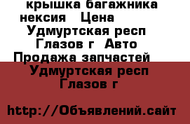 крышка багажника нексия › Цена ­ 2 000 - Удмуртская респ., Глазов г. Авто » Продажа запчастей   . Удмуртская респ.,Глазов г.